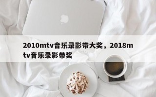 2010mtv音乐录影带大奖，2018mtv音乐录影带奖