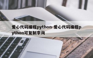 爱心代码编程python-爱心代码编程python可复制李询