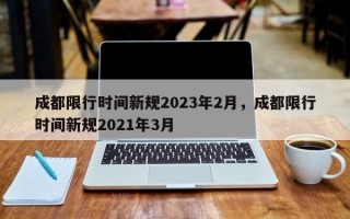 成都限行时间新规2023年2月，成都限行时间新规2021年3月