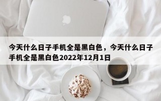 今天什么日子手机全是黑白色，今天什么日子手机全是黑白色2022年12月1日