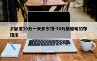 余额宝10万一天多少钱-10万最聪明的存钱法