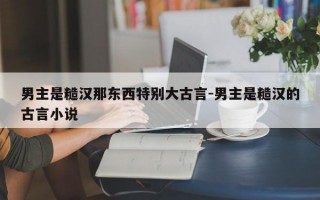 男主是糙汉那东西特别大古言-男主是糙汉的古言小说