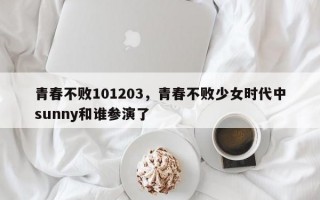 青春不败101203，青春不败少女时代中sunny和谁参演了