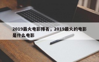 2019最火电影排名，2019最火的电影是什么电影