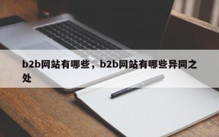 b2b网站有哪些，b2b网站有哪些异同之处