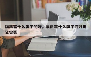 隔离霜什么牌子的好，隔离霜什么牌子的好用又实惠