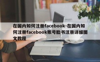 在国内如何注册facebook-在国内如何注册facebook账号脸书注册详细图文教程