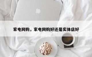 家电网购，家电网购好还是实体店好