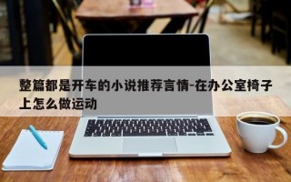 整篇都是开车的小说推荐言情-在办公室椅子上怎么做运动