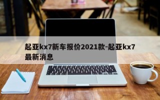 起亚kx7新车报价2021款-起亚kx7最新消息