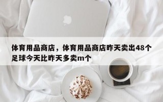 体育用品商店，体育用品商店昨天卖出48个足球今天比昨天多卖m个