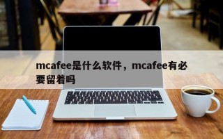 mcafee是什么软件，mcafee有必要留着吗