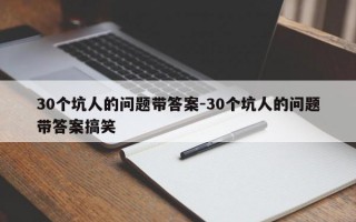 30个坑人的问题带答案-30个坑人的问题带答案搞笑