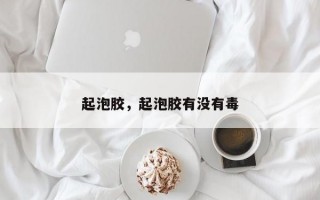 起泡胶，起泡胶有没有毒