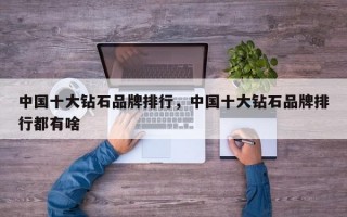 中国十大钻石品牌排行，中国十大钻石品牌排行都有啥