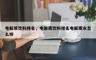 电解质饮料排名，电解质饮料排名电解质水怎么样