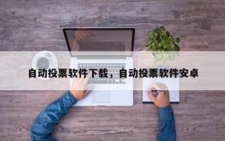 自动投票软件下载，自动投票软件安卓