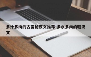 多汁多肉的古言糙汉文推荐-多水多肉的糙汉文