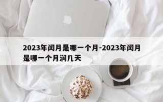 2023年闰月是哪一个月-2023年闰月是哪一个月润几天