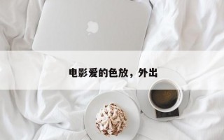 电影爱的色放，外出