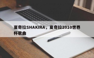 夏奇拉SHAKIRA，夏奇拉2010世界杯歌曲