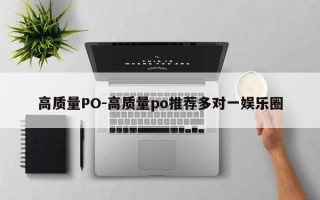 高质量PO-高质量po推荐多对一娱乐圈