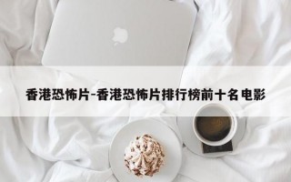 香港恐怖片-香港恐怖片排行榜前十名电影