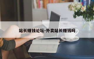 站长赚钱论坛-外卖站长赚钱吗