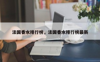 法国香水排行榜，法国香水排行榜最新