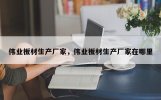 伟业板材生产厂家，伟业板材生产厂家在哪里