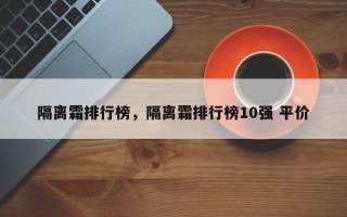 隔离霜排行榜，隔离霜排行榜10强 平价