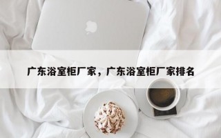 广东浴室柜厂家，广东浴室柜厂家排名