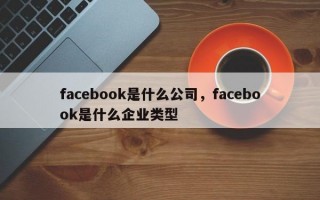 facebook是什么公司，facebook是什么企业类型