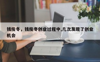 钱俊冬，钱俊冬创业过程中,几次发现了创业机会