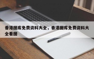 香港图库免费资料大全，香港图库免费资料大全看图