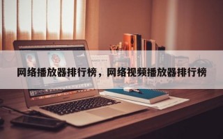 网络播放器排行榜，网络视频播放器排行榜