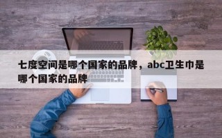 七度空间是哪个国家的品牌，abc卫生巾是哪个国家的品牌