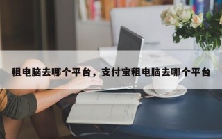 租电脑去哪个平台，支付宝租电脑去哪个平台