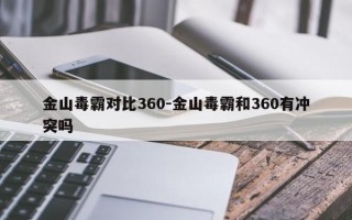 金山毒霸对比360-金山毒霸和360有冲突吗