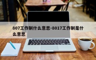 807工作制什么意思-8017工作制是什么意思