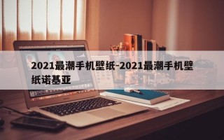 2021最潮手机壁纸-2021最潮手机壁纸诺基亚