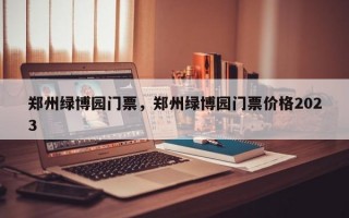 郑州绿博园门票，郑州绿博园门票价格2023