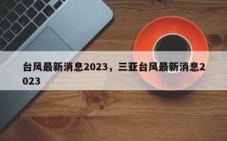 台风最新消息2023，三亚台风最新消息2023