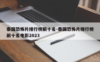 泰国恐怖片排行榜前十名-泰国恐怖片排行榜前十名电影2023