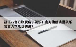 凯乐石官方旗舰店，凯乐石官方旗舰店是凯乐石官方正品货源吗?