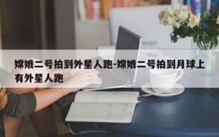 嫦娥二号拍到外星人跑-嫦娥二号拍到月球上有外星人跑