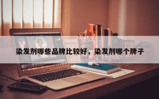 染发剂哪些品牌比较好，染发剂哪个牌子