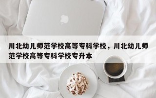 川北幼儿师范学校高等专科学校，川北幼儿师范学校高等专科学校专升本