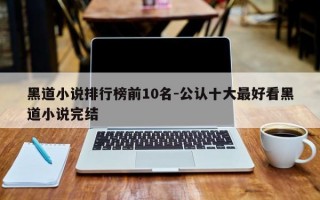 黑道小说排行榜前10名-公认十大最好看黑道小说完结