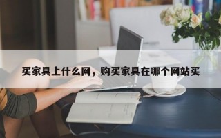 买家具上什么网，购买家具在哪个网站买